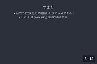 2019/5/8 Lispの同図像性とその周辺
localhost:8000/slide/lisp-homoiconicity.html?print-pdf#/sec-title-slide 35/99
つまりつまり
目的のS式を全力で構築した後にeval できる！
Lisp - LISt Processing 言語の本領発揮
3 . 12
 