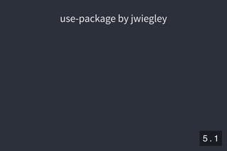 2019/5/8 Lispの同図像性とその周辺
localhost:8000/slide/lisp-homoiconicity.html?print-pdf#/sec-title-slide 56/99
use-package by jwiegleyuse-package by jwiegley
5 . 1
 