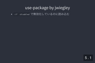 2019/5/8 Lispの同図像性とその周辺
localhost:8000/slide/lisp-homoiconicity.html?print-pdf#/sec-title-slide 57/99
use-package by jwiegleyuse-package by jwiegley
:if :disabled で無効化しているのに読み込む
5 . 1
 