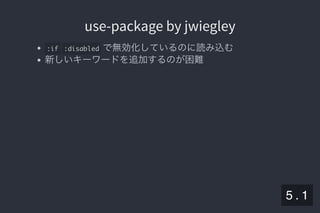 2019/5/8 Lispの同図像性とその周辺
localhost:8000/slide/lisp-homoiconicity.html?print-pdf#/sec-title-slide 58/99
use-package by jwiegleyuse-package by jwiegley
:if :disabled で無効化しているのに読み込む
新しいキーワードを追加するのが困難
5 . 1
 