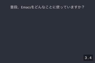 2019/5/8 Lispの同図像性とその周辺
localhost:8000/slide/lisp-homoiconicity.html?print-pdf#/sec-title-slide 6/99
普段、Emacsをどんなことに使っていますか？普段、Emacsをどんなことに使っていますか？
3 . 4
 
