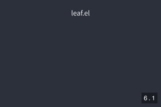 2019/5/8 Lispの同図像性とその周辺
localhost:8000/slide/lisp-homoiconicity.html?print-pdf#/sec-title-slide 61/99
leaf.elleaf.el
6 . 1
 