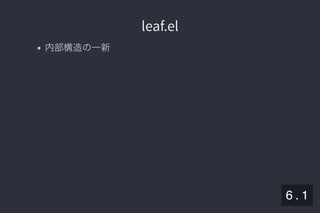 2019/5/8 Lispの同図像性とその周辺
localhost:8000/slide/lisp-homoiconicity.html?print-pdf#/sec-title-slide 62/99
leaf.elleaf.el
内部構造の一新
6 . 1
 