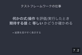 2019/5/8 Lispの同図像性とその周辺
localhost:8000/slide/lisp-homoiconicity.html?print-pdf#/sec-title-slide 83/99
テストフレームワークの仕事テストフレームワークの仕事
何かの式/操作を評価/実行したとき
期待する値と等しいかどうか確かめる
結果を見やすく表示する
7 . 2
 