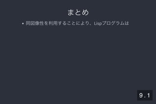 2019/5/8 Lispの同図像性とその周辺
localhost:8000/slide/lisp-homoiconicity.html?print-pdf#/sec-title-slide 91/99
まとめまとめ
同図像性を利用することにより、Lispプログラムは
9 . 1
 