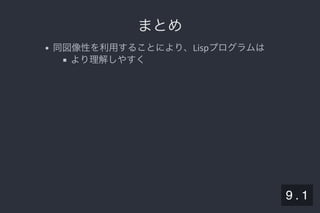 2019/5/8 Lispの同図像性とその周辺
localhost:8000/slide/lisp-homoiconicity.html?print-pdf#/sec-title-slide 92/99
まとめまとめ
同図像性を利用することにより、Lispプログラムは
より理解しやすく
9 . 1
 