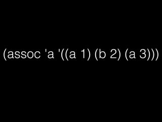 (assoc 'a '((a 1) (b 2) (a 3)))
;=>(A 1)
0番目の要素から走査して、
1番最初にTを返した要素を1つ返す
 