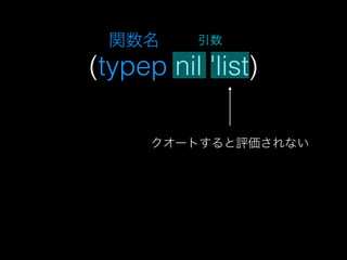 (typep nil 'list)
引数
クオートすると評価されない
データモード
関数名
 