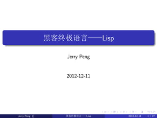 .

.
                    黑客终极语言——Lisp

                        Jerry Peng


                       2012-12-11




                                      .   .   .   .      .     .

    Jerry Peng ()      黑客终极语言——Lisp               2012-12-11   1 / 27
 