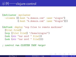 示例——clojure-control


(defcluster :mycluster
  :clients [{:host "a.domain.com" :user "alogin"}
            {:host "b.domai...