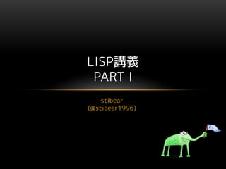 stibear
(@stibear1996)
LISP講義
PART Ⅰ
 