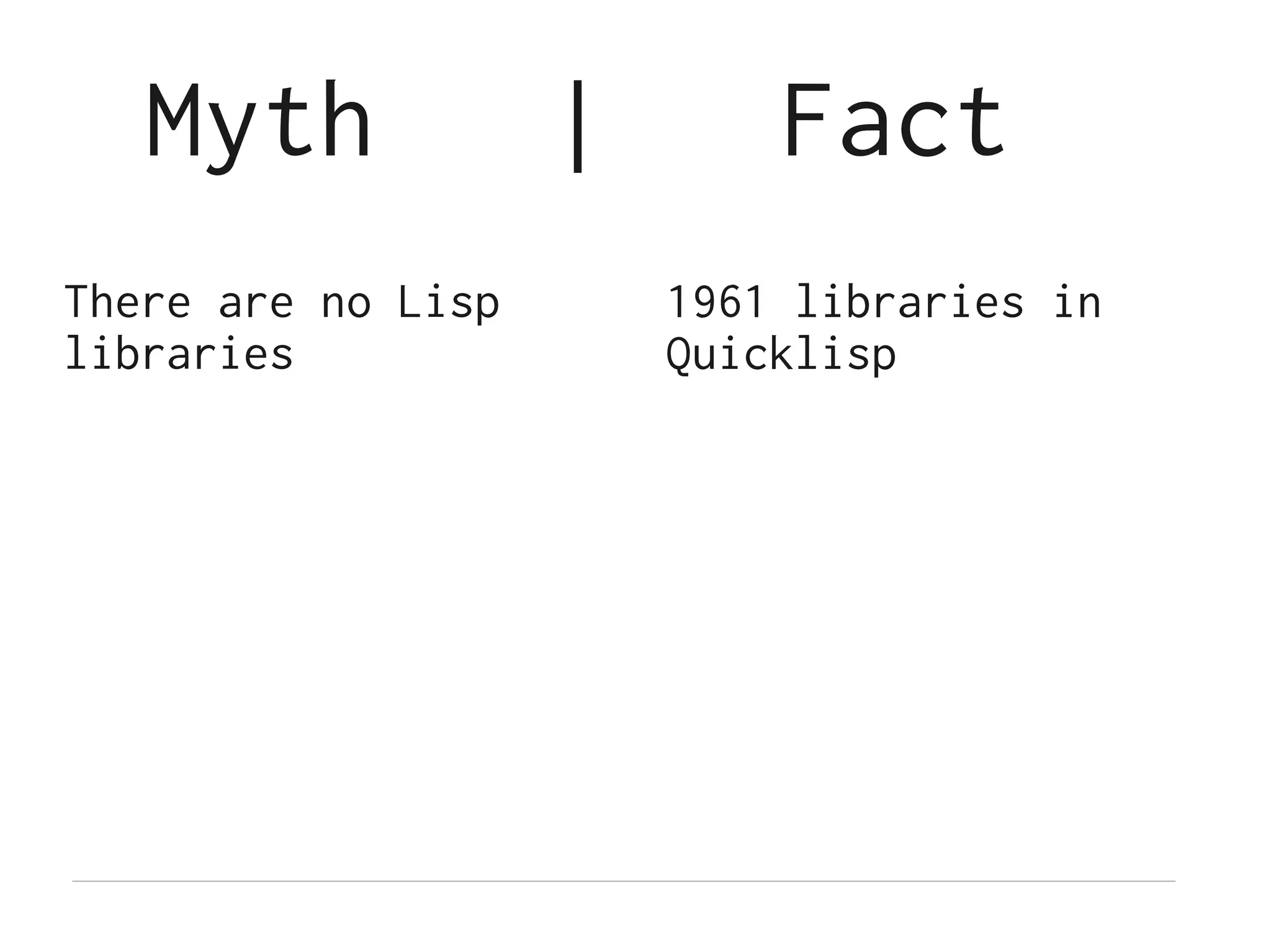 Myth             |       Fact
There are no Lisp       1961 libraries in
libraries               Quicklisp
 
