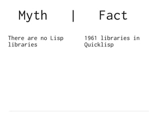 Myth             |       Fact
There are no Lisp       1961 libraries in
libraries               Quicklisp
 