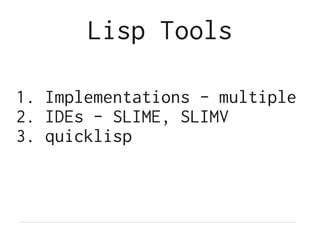 Lisp Tools

1. Implementations - multiple
2. IDEs - SLIME, SLIMV
3. quicklisp
 