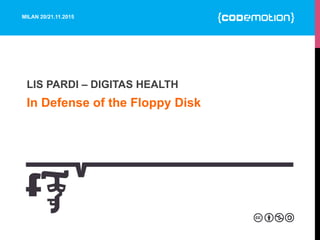 MILAN 20/21.11.2015
In Defense of the Floppy Disk
LIS PARDI – DIGITAS HEALTH
 
