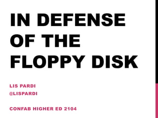 IN DEFENSE
OF THE
FLOPPY DISK
LIS PARDI
@LISPARDI
 