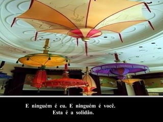 E  ninguém  é  eu.  E  ninguém  é  você. Esta  é  a  solidão. 