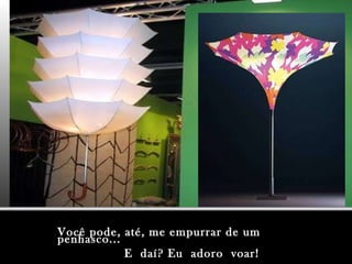 Você pode, até, me empurrar de um penhasco... E  daí? Eu  adoro  voar! 