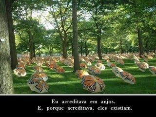 Eu  acreditava  em  anjos. E,  porque  acreditava,  eles  existiam. 