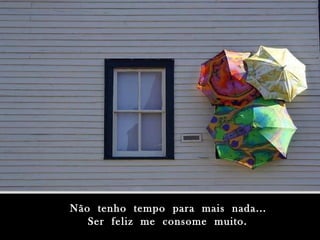 Não  tenho  tempo  para  mais  nada... Ser  feliz  me  consome  muito. 
