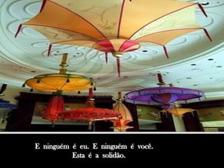 E ninguém é eu. E ninguém é você.
          Esta é a solidão.
 