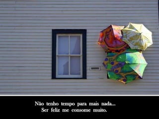 Não tenho tempo para mais nada...
  Ser feliz me consome muito.
 