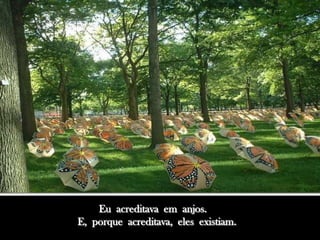 Eu acreditava em anjos.
E, porque acreditava, eles existiam.
 