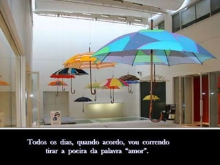 Todos os dias, quando acordo, vou correndo
     tirar a poeira da palavra “amor”.
 