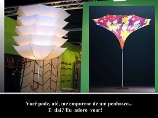 Você pode, até, me empurrar de um penhasco... E  daí? Eu  adoro  voar! 