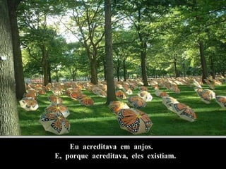 Eu  acreditava  em  anjos. E,  porque  acreditava,  eles  existiam. 