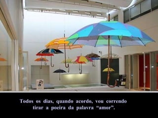 Todos  os  dias,  quando  acordo,  vou  correndo tirar  a  poeira  da  palavra  “amor”. 