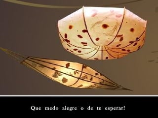 Que medo alegre o de te esperar!Que medo alegre o de te esperar!
 