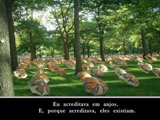 Eu acreditava em anjos.Eu acreditava em anjos.
E, porque acreditava, eles existiam.E, porque acreditava, eles existiam.
 