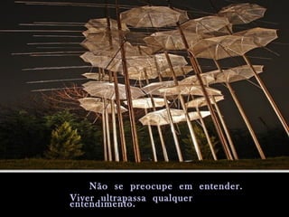 Não se preocupe em entender.Não se preocupe em entender.
Viver ultrapassa qualquerViver ultrapassa qualquer
entendimento.entendimento.
 