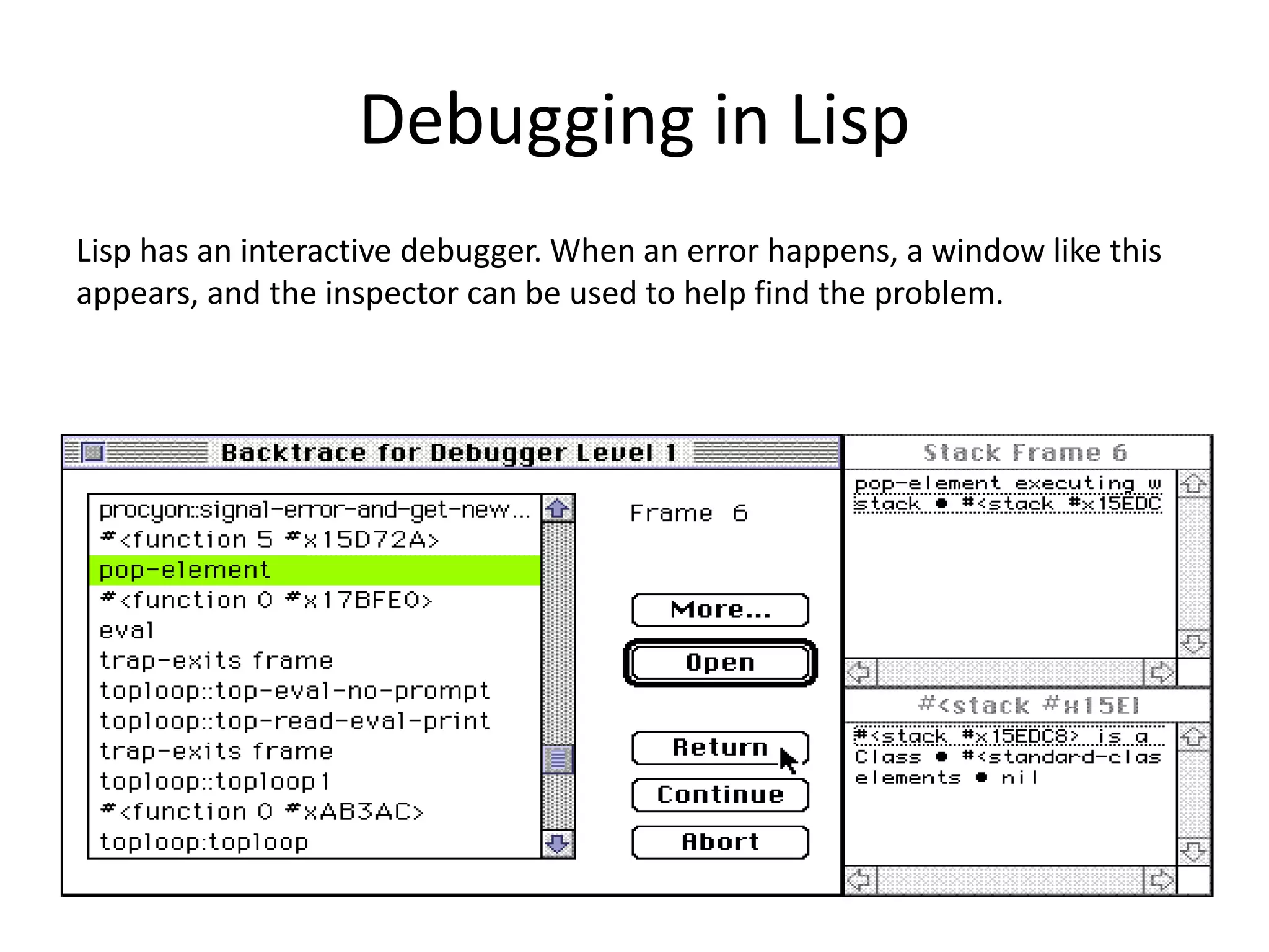 Debugging in Lisp
Lisp has an interactive debugger. When an error happens, a window like this
appears, and the inspector can be used to help find the problem.
 
