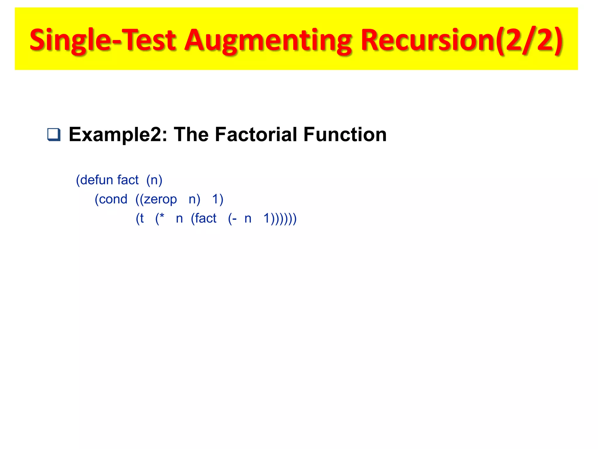 Single-Test Augmenting Recursion(2/2)
 Example2: The Factorial Function
(defun fact (n)
(cond ((zerop n) 1)
(t (* n (fact (- n 1))))))
 