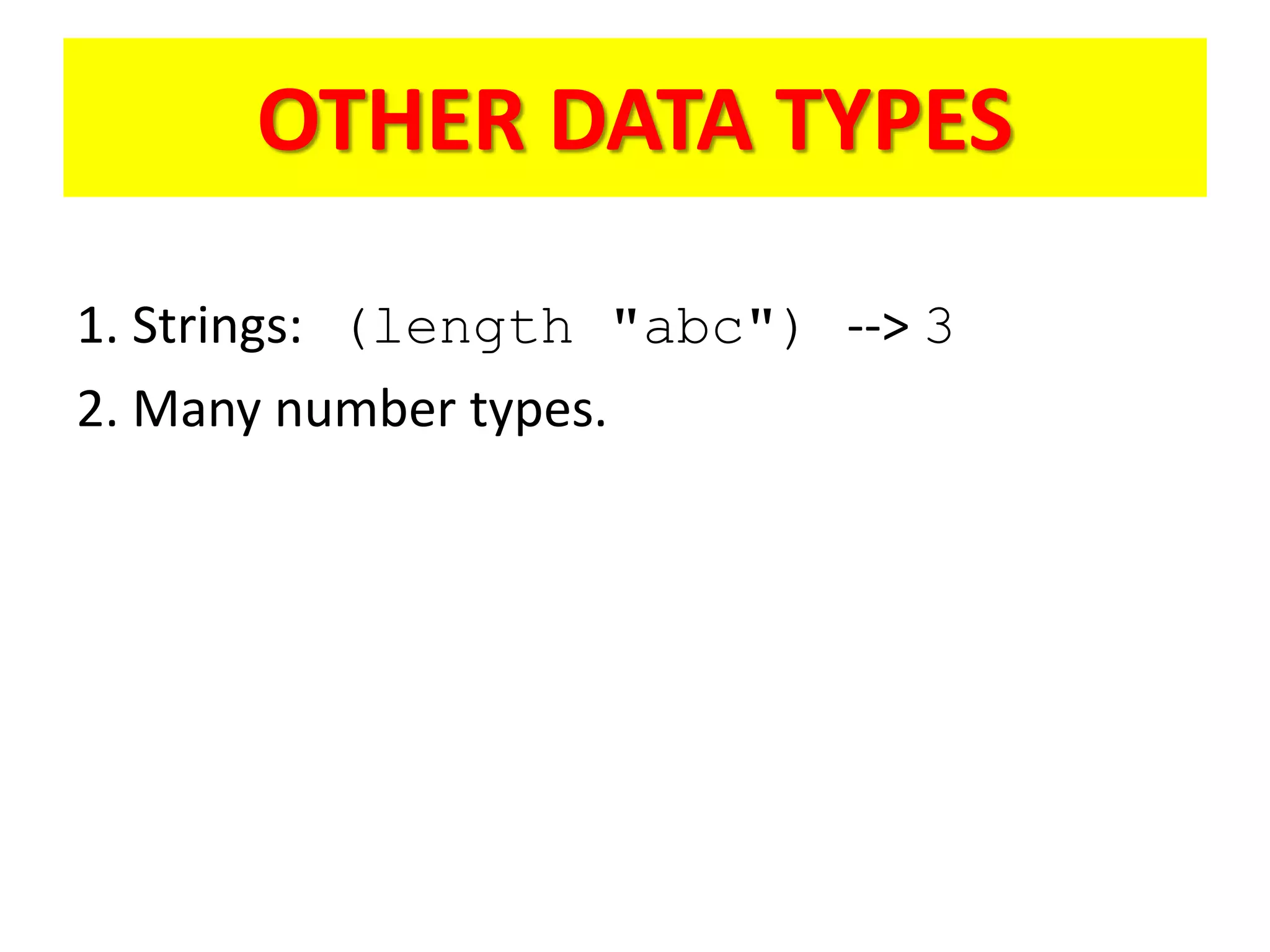 OTHER DATA TYPES
1. Strings: (length "abc") --> 3
2. Many number types.
 
