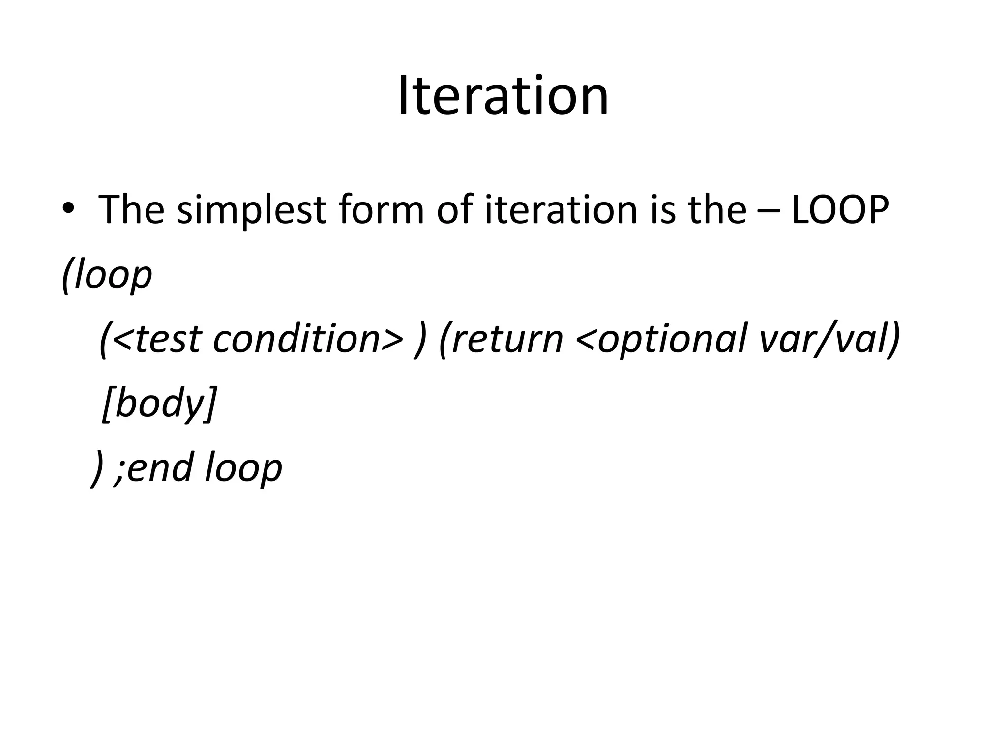 Iteration
• The simplest form of iteration is the – LOOP
(loop
(<test condition> ) (return <optional var/val)
[body]
) ;end loop
 
