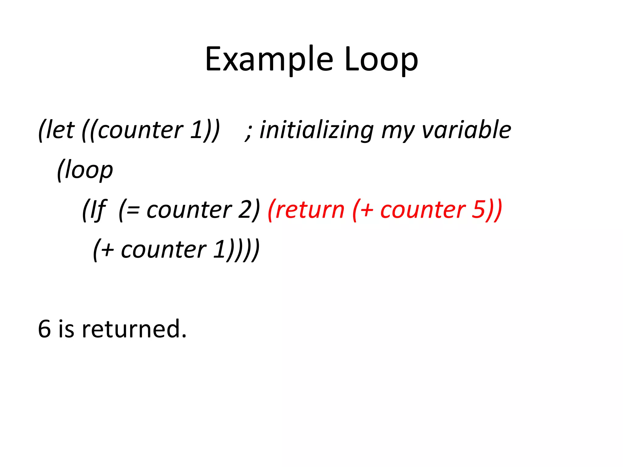 Example Loop
(let ((counter 1)) ; initializing my variable
(loop
(If (= counter 2) (return (+ counter 5))
(+ counter 1))))
6 is returned.
 
