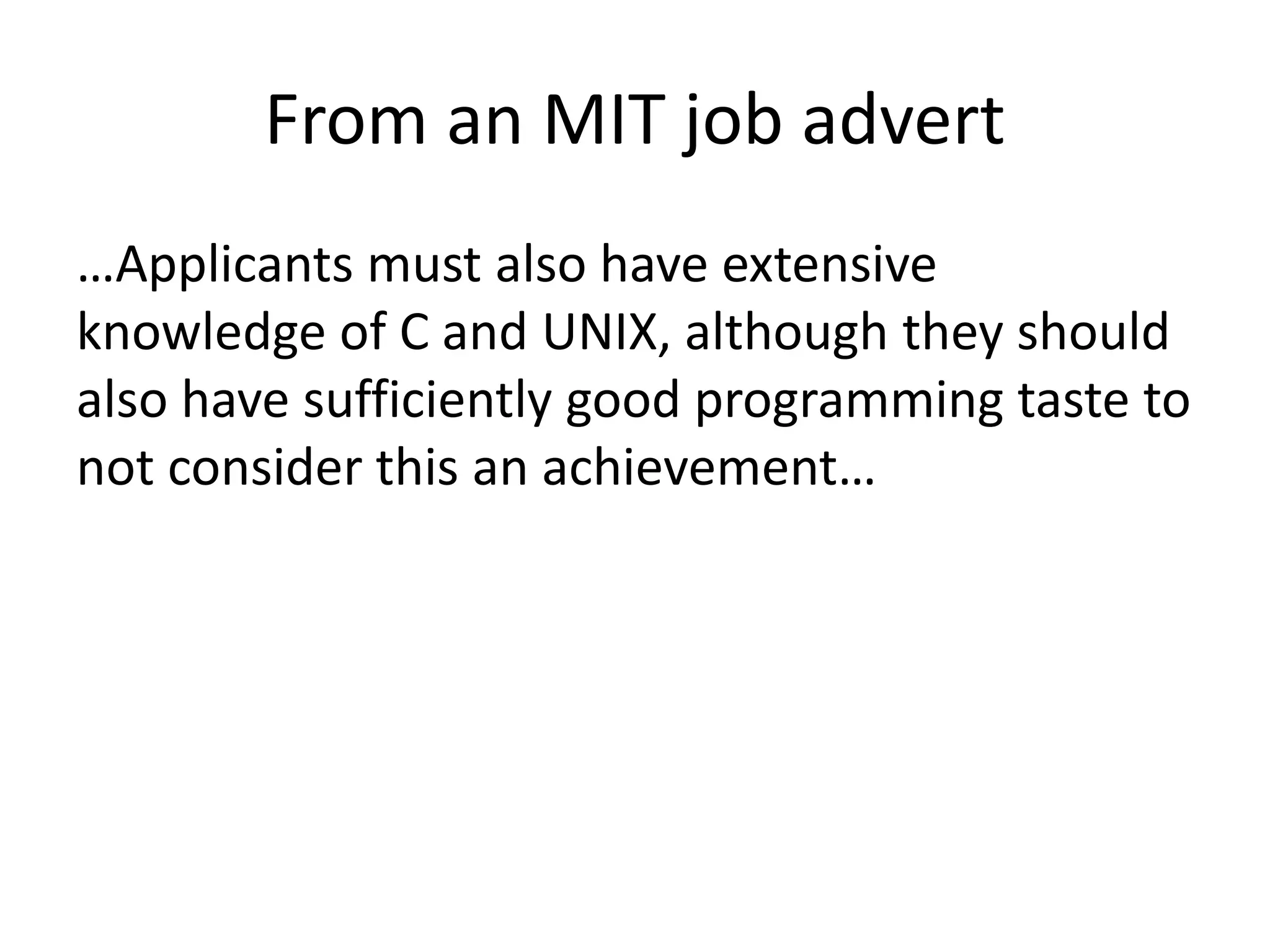 From an MIT job advert
…Applicants must also have extensive
knowledge of C and UNIX, although they should
also have sufficiently good programming taste to
not consider this an achievement…
 