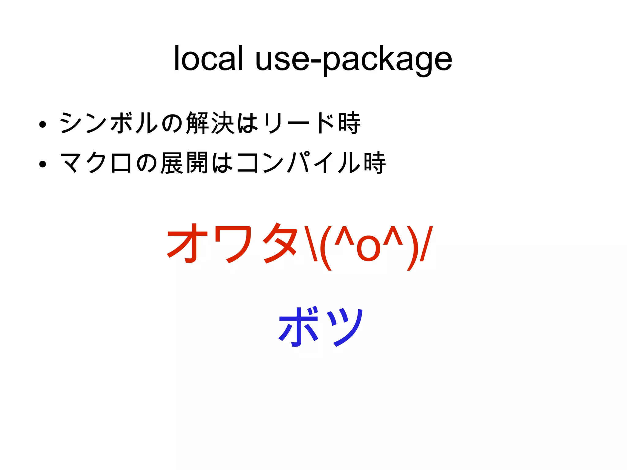 local use-package
●

シンボルの解決はリード時

●

マクロの展開はコンパイル時

オワタ(^o^)/
ボツ

 