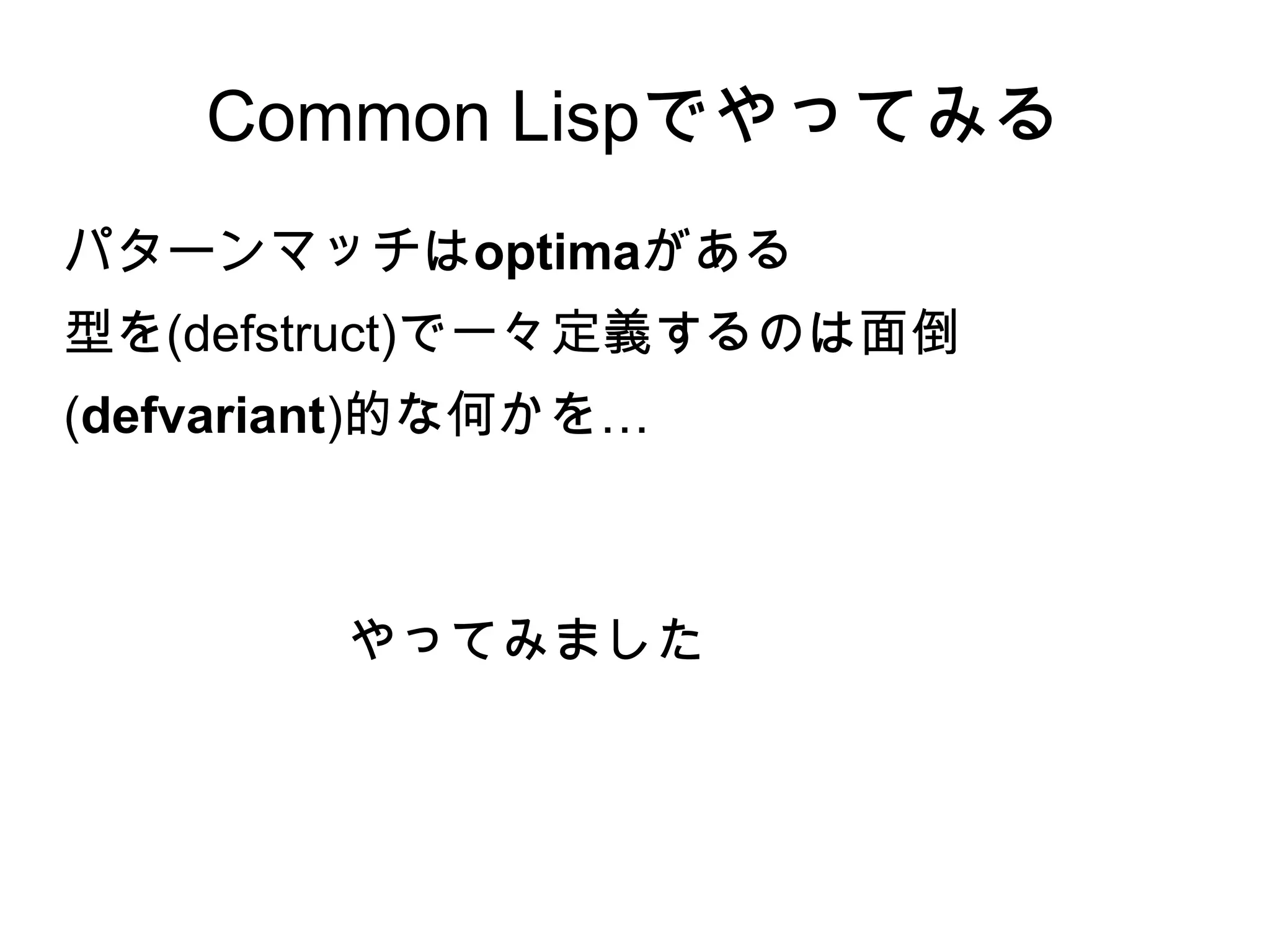 Common Lispでやってみる
パターンマッチはoptimaがある
型を(defstruct)で一々定義するのは面倒
(defvariant)的な何かを…

やってみました

 