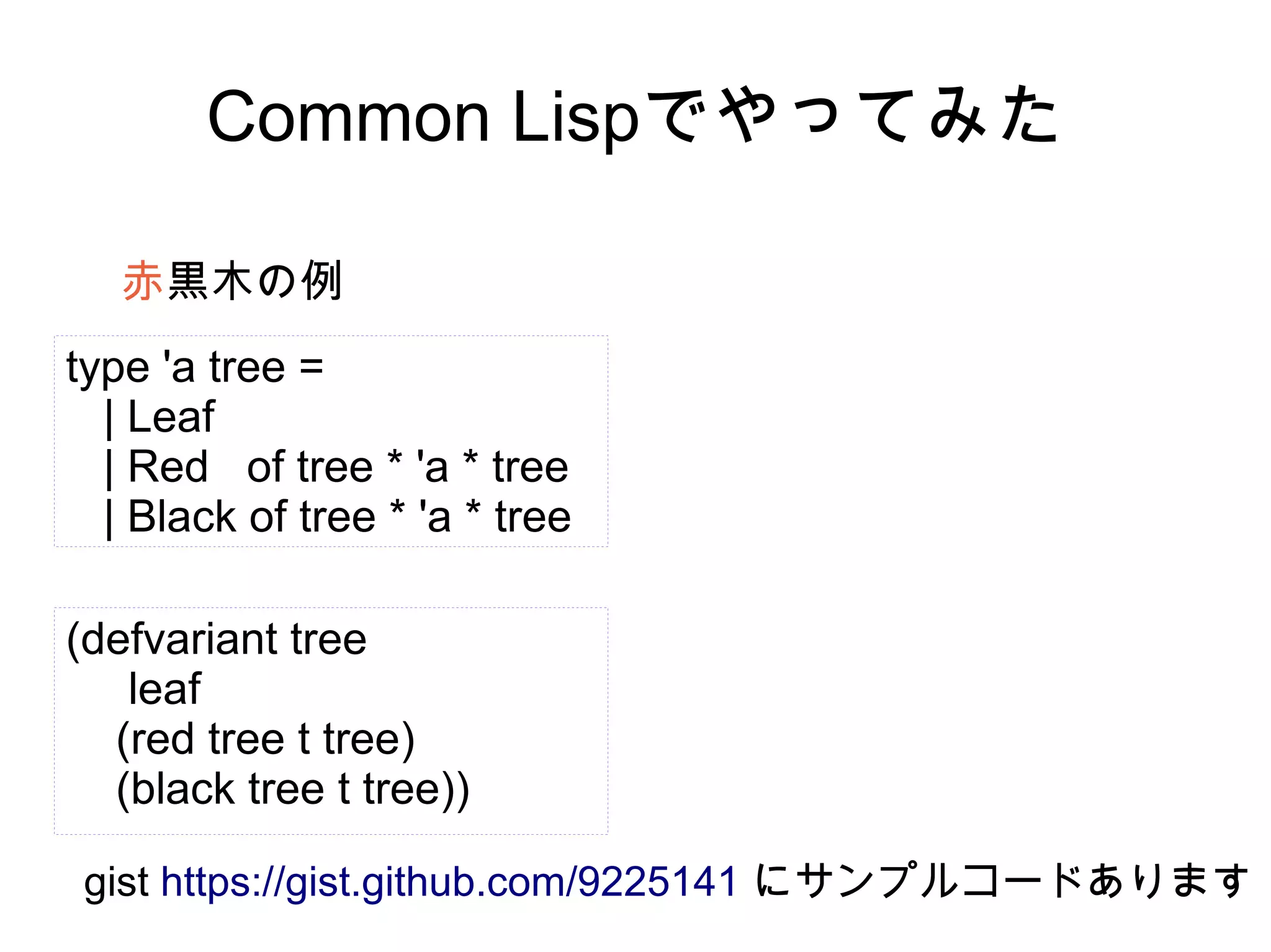 Common Lispでやってみた
赤黒木の例
type 'a tree =
| Leaf
| Red of tree * 'a * tree
| Black of tree * 'a * tree
(defvariant tree
leaf
(red tree t tree)
(black tree t tree))
gist https://gist.github.com/9225141 にサンプルコードあります

 