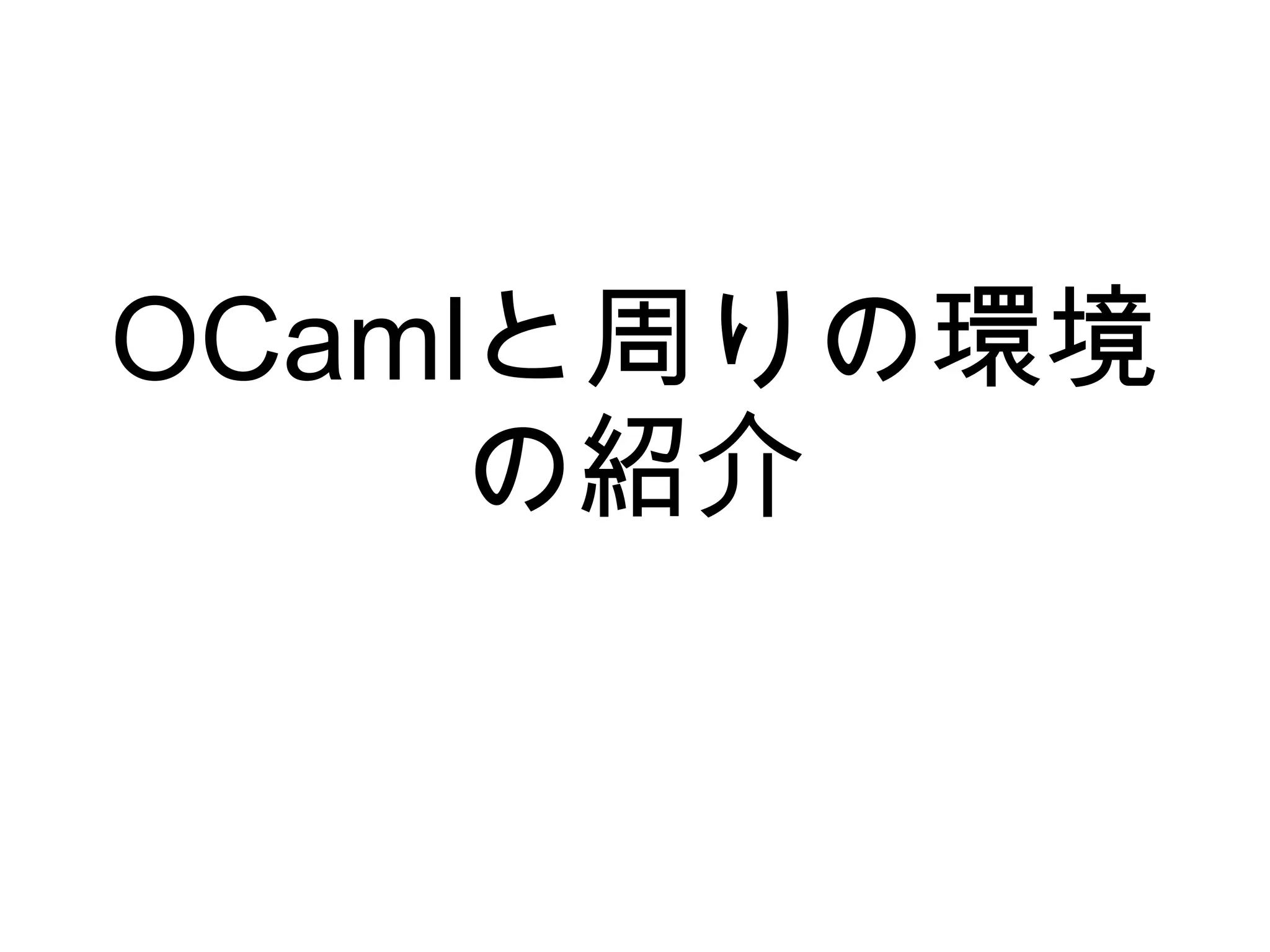 OCamlと周りの環境
の紹介

 