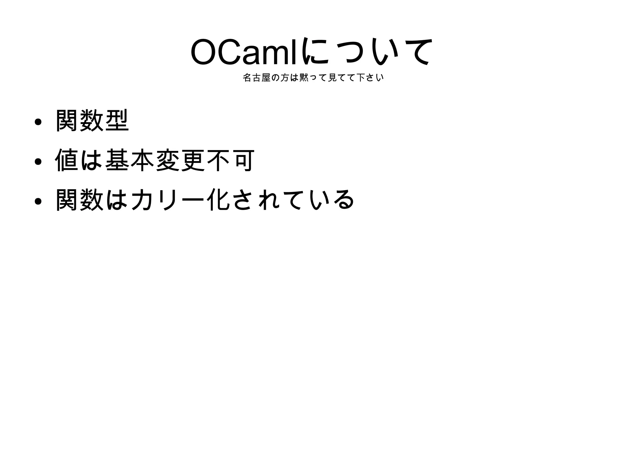 OCamlについて
名古屋の方は黙って見てて下さい

●

関数型

●

値は基本変更不可

●

関数はカリー化されている

 