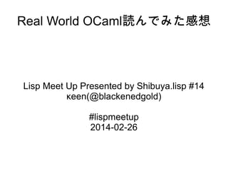 Real World OCaml読んでみた感想

Lisp Meet Up Presented by Shibuya.lisp #14
κeen(@blackenedgold)
#lispmeetup
2014-02-26

 