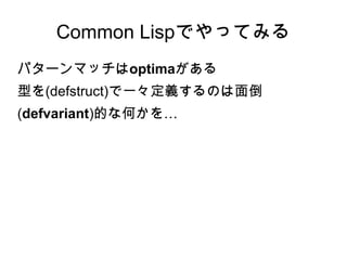 Common Lispでやってみる
パターンマッチはoptimaがある
型を(defstruct)で一々定義するのは面倒
(defvariant)的な何かを…

 