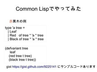 Common Lispでやってみた
赤黒木の例
type 'a tree =
| Leaf
| Red of tree * 'a * tree
| Black of tree * 'a * tree
(defvariant tree
leaf
...