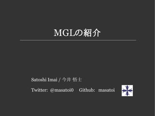 MGLの紹介
Satoshi Imai / 今井 悟士
Twitter: @masatoi0 Github: masatoi
Common Lispによるディープラーニング
 