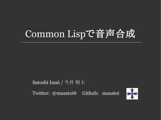 Common Lispで音声合成
Satoshi Imai / 今井 悟士
Twitter: @masatoi0 Github: masatoi
 